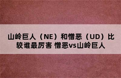 山岭巨人（NE）和憎恶（UD）比较谁最厉害 憎恶vs山岭巨人